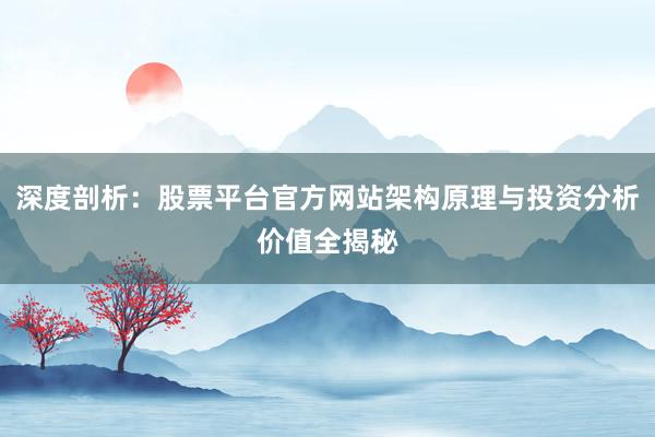 深度剖析：股票平台官方网站架构原理与投资分析价值全揭秘