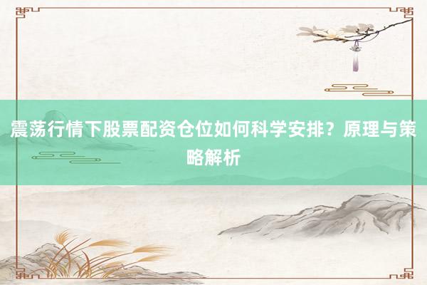 震荡行情下股票配资仓位如何科学安排？原理与策略解析