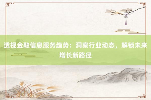 透视金融信息服务趋势：洞察行业动态，解锁未来增长新路径