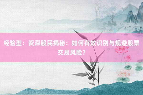 经验型：资深股民揭秘：如何有效识别与规避股票交易风险？