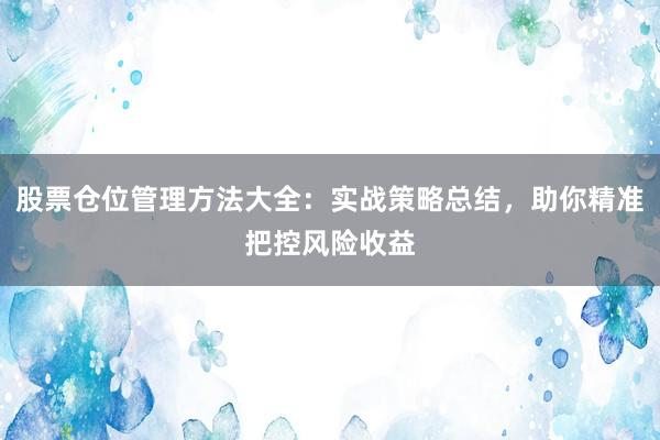 股票仓位管理方法大全：实战策略总结，助你精准把控风险收益