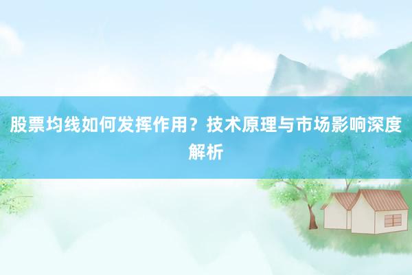 股票均线如何发挥作用？技术原理与市场影响深度解析