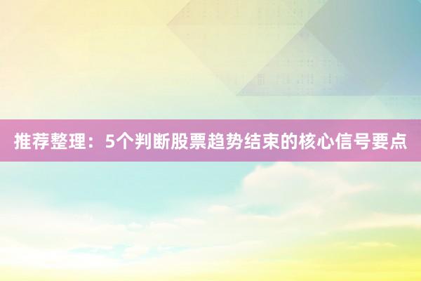 推荐整理：5个判断股票趋势结束的核心信号要点