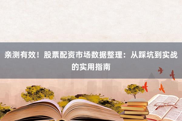 亲测有效！股票配资市场数据整理：从踩坑到实战的实用指南