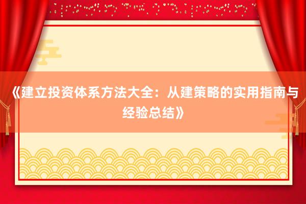 《建立投资体系方法大全：从建策略的实用指南与经验总结》