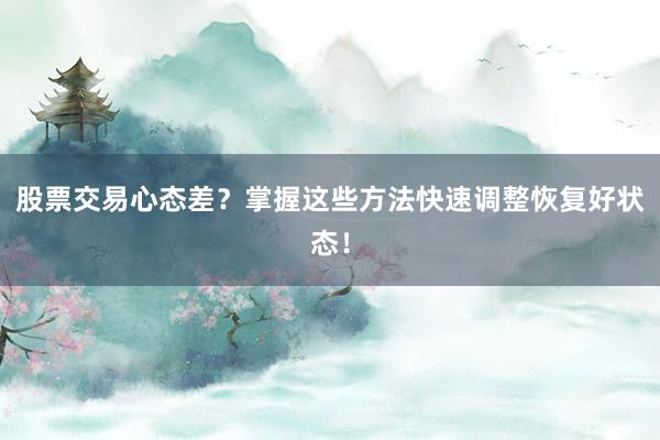 股票交易心态差？掌握这些方法快速调整恢复好状态！