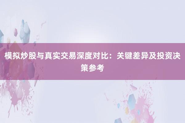 模拟炒股与真实交易深度对比：关键差异及投资决策参考