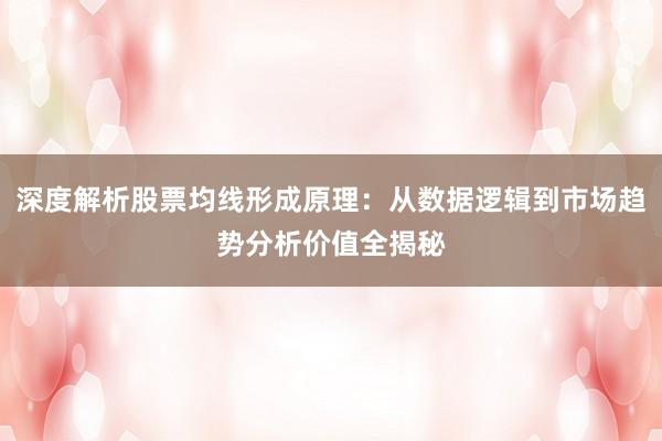 深度解析股票均线形成原理：从数据逻辑到市场趋势分析价值全揭秘