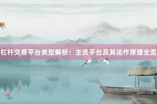 杠杆交易平台类型解析：主流平台及其运作原理全览