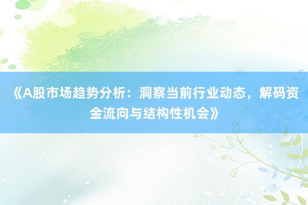 《A股市场趋势分析：洞察当前行业动态，解码资金流向与结构性机会》