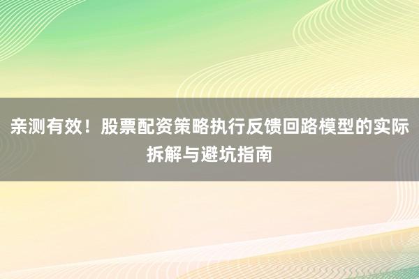 亲测有效！股票配资策略执行反馈回路模型的实际拆解与避坑指南