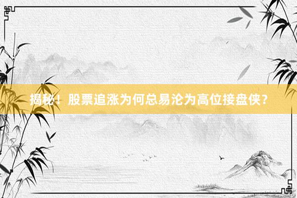 揭秘！股票追涨为何总易沦为高位接盘侠？