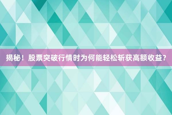 揭秘！股票突破行情时为何能轻松斩获高额收益？