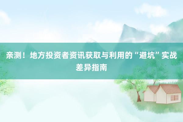 亲测！地方投资者资讯获取与利用的“避坑”实战差异指南