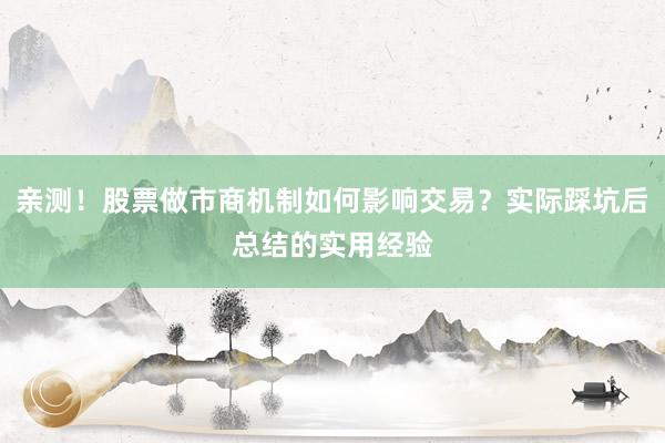 亲测！股票做市商机制如何影响交易？实际踩坑后总结的实用经验