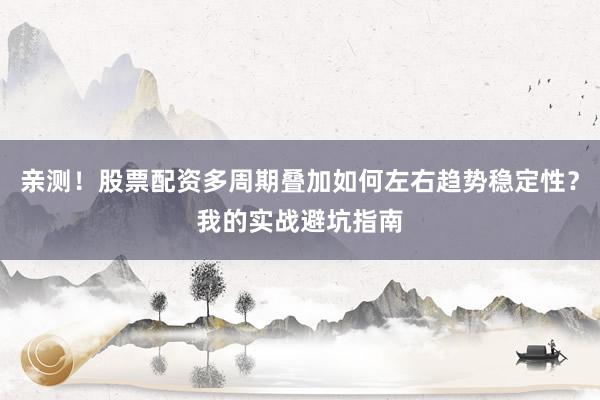 亲测！股票配资多周期叠加如何左右趋势稳定性？我的实战避坑指南