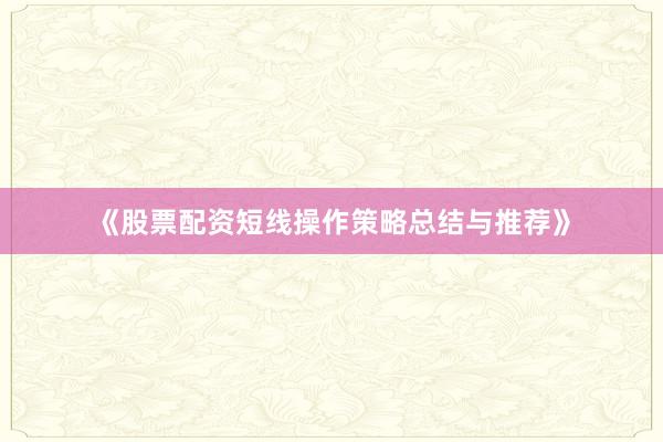 《股票配资短线操作策略总结与推荐》