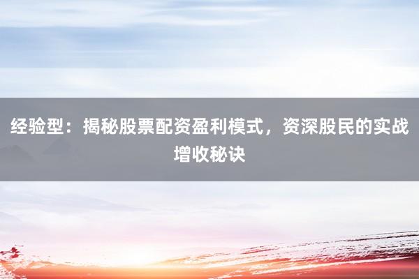 经验型：揭秘股票配资盈利模式，资深股民的实战增收秘诀