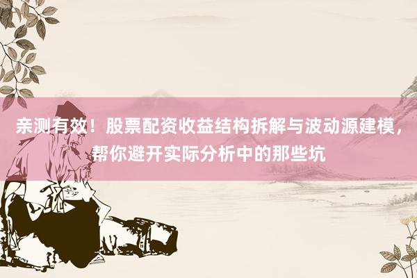 亲测有效！股票配资收益结构拆解与波动源建模，帮你避开实际分析中的那些坑
