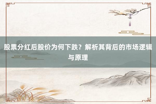 股票分红后股价为何下跌？解析其背后的市场逻辑与原理