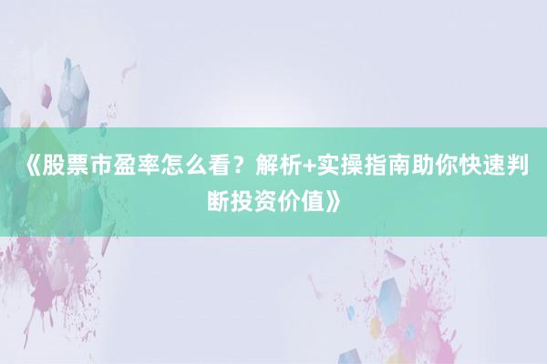 《股票市盈率怎么看？解析+实操指南助你快速判断投资价值》
