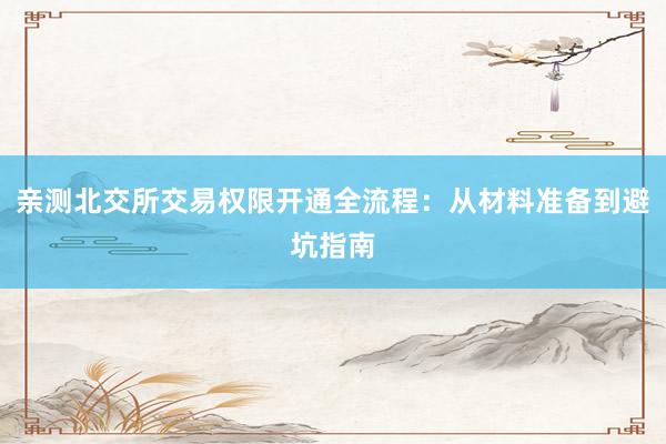 亲测北交所交易权限开通全流程：从材料准备到避坑指南